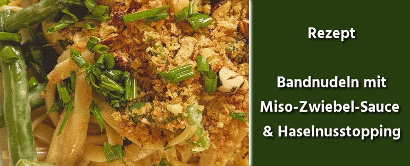 Bandnudeln mit Miso-Zwiebel-Sauce, Bohnen und Haselnusstopping